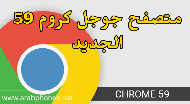 تطبيق جوجل كروم Google Chrome 59 الأخير للأندرويد والايفون