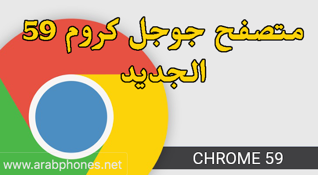 تطبيق جوجل كروم Google Chrome 59 الأخير للأندرويد والايفون