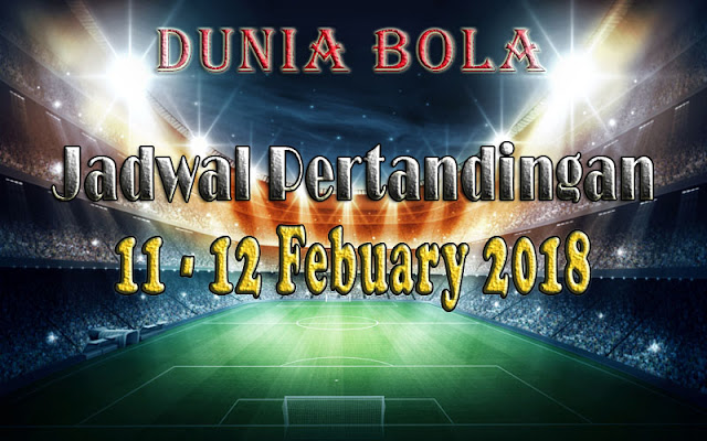 Jadwal Pertandingan Sepak Bola Tanggal 11 - 12 February 2018 Jadwal Pertandingan Sepak Bola Tanggal 11 - 12 February 2018
