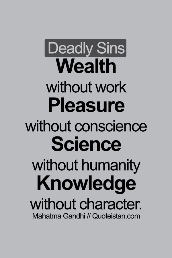 Deadly Sins Wealth without work Pleasure without conscience Science without humanity Knowledge without character.