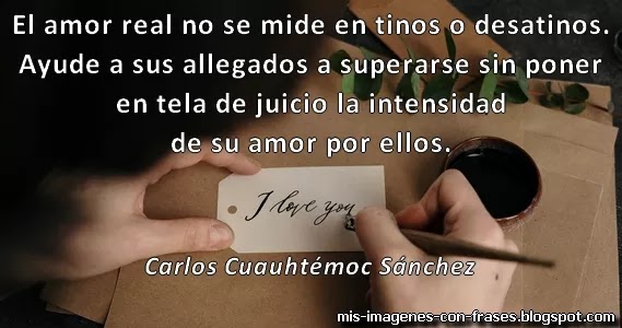 Frases de Carlos Cuauhtémoc Sánchez: El amor real no se mide en tinos o desatinos.