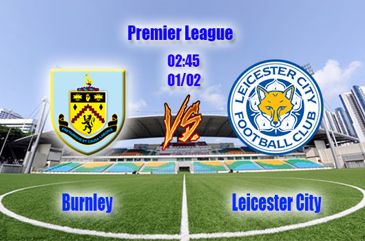 Nhận định bóng đá Burnley vs Leicester City, 02h45, ngày 01/02 Nhận định bóng đá Burnley vs Leicester City, 02h45, ngày 01/02