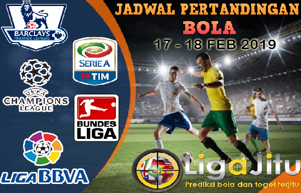 JADWAL PERTANDINGAN BOLA TANGGAL 17 – 18 FEB 2019