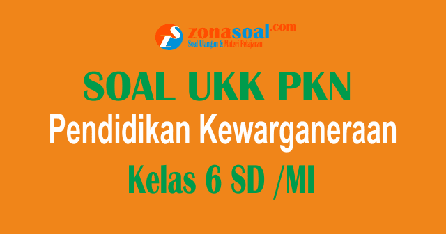 Soal Ukk Pkn Kelas 6 Sd Mi Terbaru Dan Kunci Jawaban