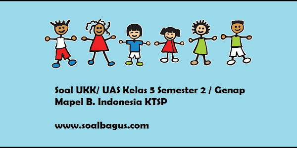 Soal UKK/ UAS Kelas 5 B. Indonesia Semester 2