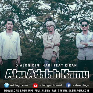 Dialog Dini Hari ft Kikan - Aku Adalah Kamu Mp3 Mp4