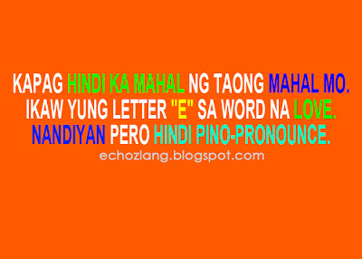 Kapag hindi ka mahal ng taong mahal mo, ikaw ang letter "E" sa word na love. Nandiyan pero hindi pinopronounce.