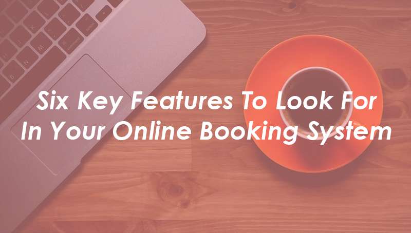 Features To Look For In Your Online Booking System Features To Look For In Your Online Booking System