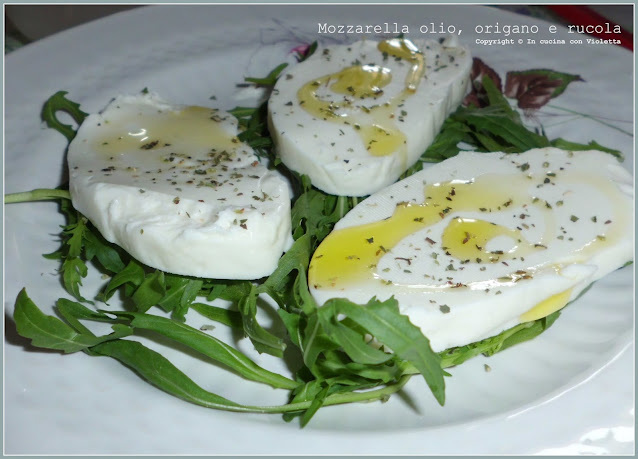 Mozzarella olio, origano e rucola Copyright © In cucina con Violetta