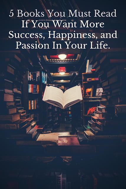 5 Books You Must Read If You Want More Success, Happiness, and Passion In Your Life 5 Books You Must Read If You Want More Success, Happiness, and Passion In Your Life