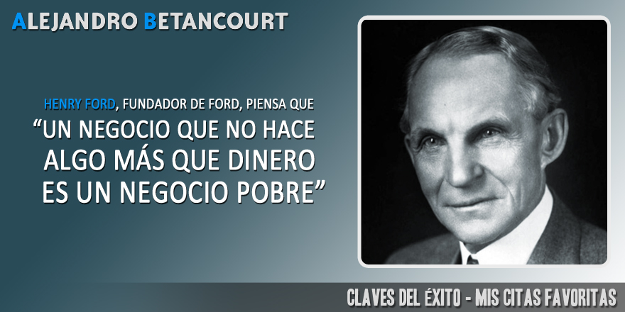 Citas favoritas Alejandro Betancourt: Un negocio que no hace algo más que dinero, es un negocio pobre