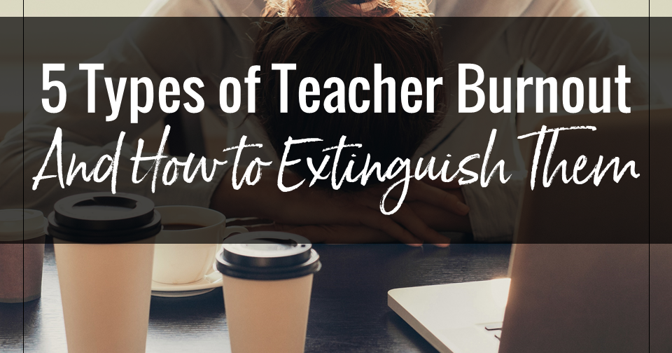 The 5 Types Of Teacher Burnout And How To Extinguish Them Secondary 