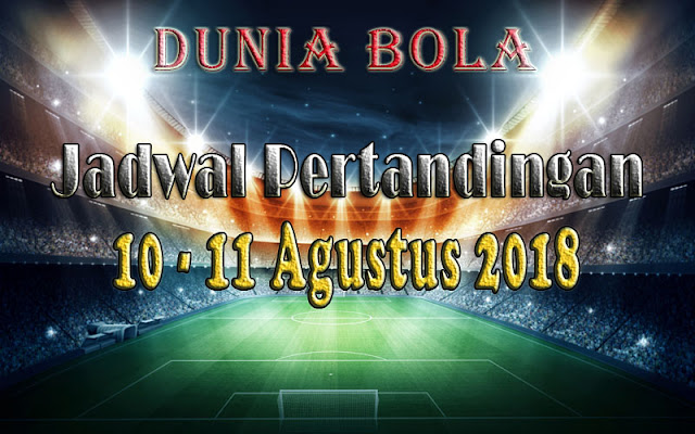 Jadwal Pertandingan Sepak Bola Tanggal 10 - 11 Agustus 2018 Jadwal Pertandingan Sepak Bola Tanggal 10 - 11 Agustus 2018