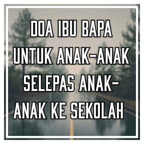 Doa Ibu Bapa Untuk Anak-Anak Selepas Anak-Anak Ke Sekolah Doa Ibu Bapa Untuk Anak-Anak Selepas Anak-Anak Ke Sekolah