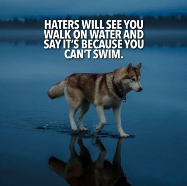Haters will see you walking on water and say it is because you can't swim. #quote