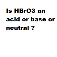 Is HBrO3 an acid or base or neutral ? Is HBrO3 an acid or base or neutral ?