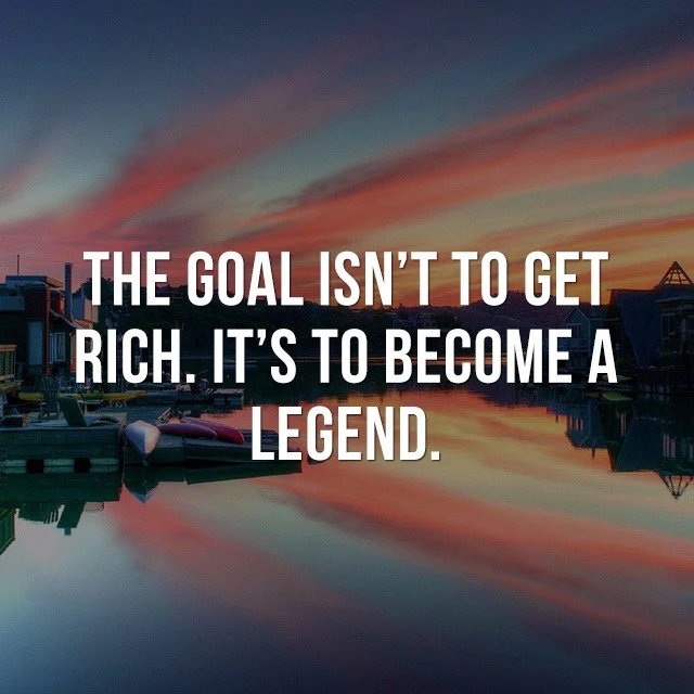 The goal isn't to get rich, it's to become a legend. - Beautiful Quotes with Pictures