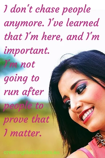 I don't chase people anymore. I learned that I'm here, and I'm important. I'm not going to run after people to prove that I matter. #quotes