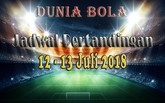 Jadwal Pertandingan Sepak Bola Tanggal 12 - 13 Juli 2018 Jadwal Pertandingan Sepak Bola Tanggal 12 - 13 Juli 2018