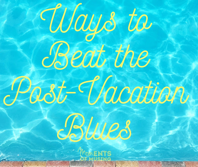 ways to beat the post vacation blues moments of musing