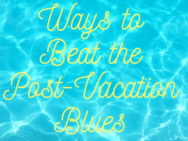 Ways to Beat the Post-Vacation Blues