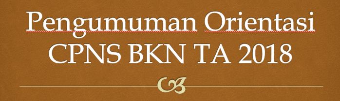 Surat Pengumuman Orientasi Calon Pegawai Negeri Sipil Daftar Nama Orientasi CPNS BKN Tahun Anggaran 2018