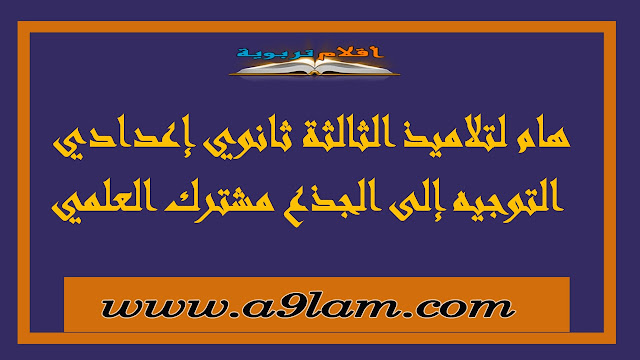 هام لتلاميذ الثالثة ثانوي إعدادي : التوجيه  إلى الجذع مشترك العلمي 