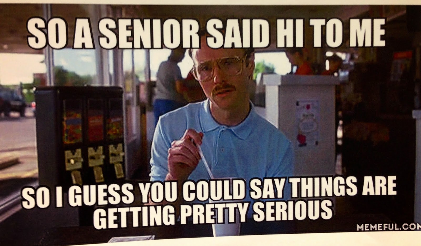 So a senior said hi to me... high school humor