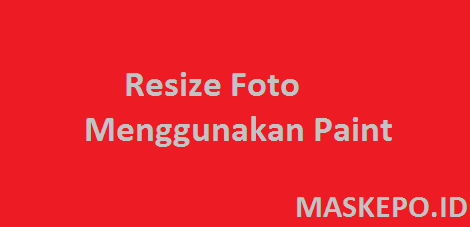 Resize Foto Menggunakan MS Paint Resize Foto Menggunakan MS Paint