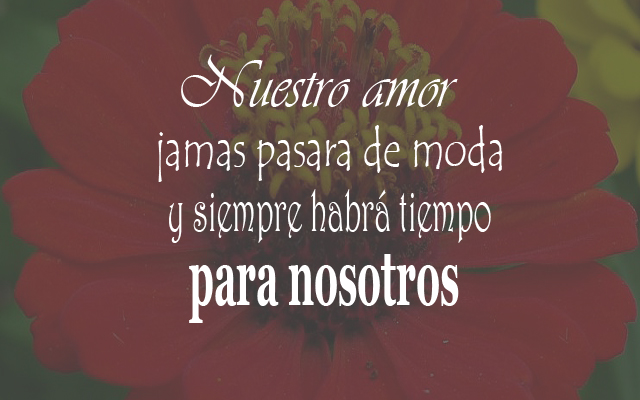 Nuestro amor jamas pasara de moda y siempre habrá tiempo para nosotros Nuestro amor jamas pasara de moda y siempre habrá tiempo para nosotros