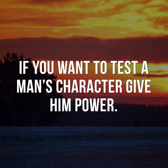 If you want to test a man's character, give him power. - Good Picture Quotes
