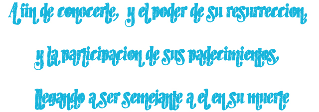 A fin de conocerle, y el poder de su resurrección, y la participación de sus padecimientos, llegando a ser semejante a él en su muerte A fin de conocerle, y el poder de su resurrección, y la participación de sus padecimientos, llegando a ser semejante a él en su muerte