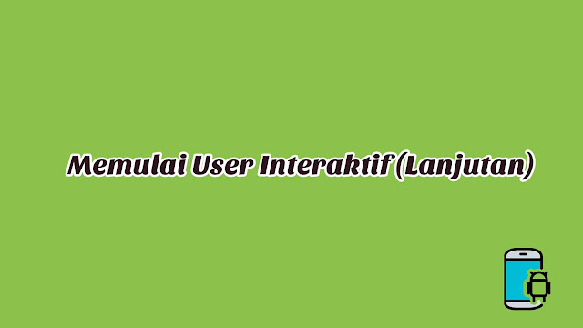 Materi 3 - Memulai User Interaktif (Lanjutan) Materi 3 - Memulai User Interaktif (Lanjutan)