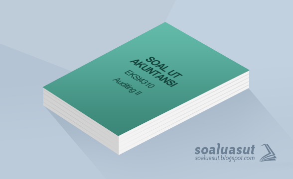 Soal Ujian UT Akuntansi EKSI4310 Auditing II Soal Ujian UT Akuntansi EKSI4310 Auditing II