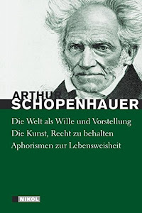 Schopenhauer: Hauptwerke: Die Welt als Wille und Vorstellung (vollständige Ausgabe), Die Kunst Recht zu behalten, Aphorismen zur Lebensweisheit