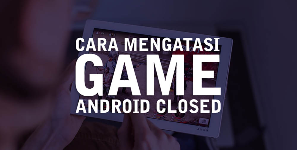 10 Cara Mengatasi Game Android Keluar Sendiri, Force Close, dan Tidak