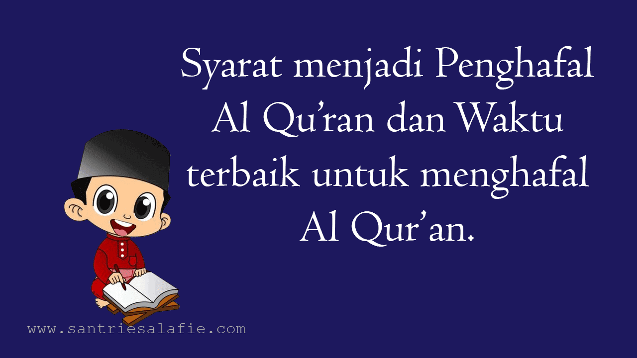 Syarat menjadi Penghafal Al Quran dan waktu terbaik untuk menghafal Al Quran by Santrie Salafie