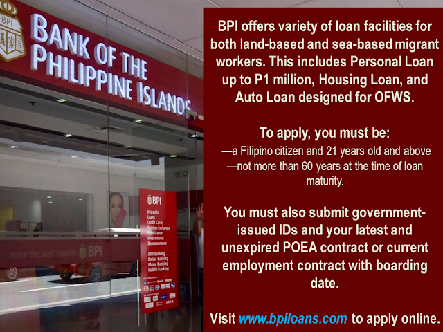 Bangko Sentral ng Pilipinas (BSP) data shows that  Overseas Filipino Workers remittances in 2017 amounted to $ 25.318 billion. Being called as "modern heroes", OFWs continue to keep the Philippine economy afloat while providing the needs of theitr family back home.   The government has formulated and implement different programs and assistance for them through OWWA and other government entities as an appreciation for what their sector has been doing for the nation .  Aside from government efforts to help the OFW, there are private financial institutions that offer loan packages specifically designedn for OFWs.     Could it be a business loan, a personal loan, housing loan, or car loan, these banks are willing to extend their arms and reach the OFWs:  1. Bank of the Philippine Islands (BPI)  BPI offers variety of loan facilities for both land-based and sea-based migrant workers. This includes Personal Loan up to P1 million, Housing Loan, and Auto Loan designed for OFWS.  To apply, you must be a Filipino citizen and 21 years old and above and not more than 60 years at the time of loan maturity. You must also submit government-issued IDs and your latest and unexpired POEA contract or current employment contract with boarding date.  Visit www.bpiloans.com to apply online.   2. BDO Unibank (BDO)  BDO established the Asenso Kabayan Program to provide financial assistance to OFWs who wish to apply for a home, auto, or personal loan.  BDO bank loan requirements are: borrower must be at least 25 years old but not more than 65 years by the time your loan matures and employed for at least two and three years for skilled workers and domestic helpers, respectively.  You can also download BDO application form for loan on their website, www.bdo.com.ph  3. Chinabank   Chinabank offers Overseas Kababayan Services, which provides secure, reliable, and competitive products that allow you to manage your remittances, investments, and personal needs. This includes home loan, car loan, and personal loans as well.  To apply for China Bank OFW loan, requirements include age of borrower between 21 and 65 years old upon maturity of loan and should not have any adverse credit findings like unpaid loans, cancelled credit cards, or bouncing checks among others.  Visit www.chinabank.ph for more information about their loan facilities.    Sponsored Links    4. Philippine National Bank (PNB)   “You First” is PNB’s tagline. True to its promise, PNB came up with Global Filipino program for OFWs. They offer auto loan and home loan for your family and avail of any of the facilities even when you are working overseas through their branches outside the Philippines.  Similar to other banks, you must be at least 21 years old to avail of any of the loan facilities and must not exceed 65 years old at the time of maturity. You must also be working abroad for at least two years to qualify.  Know more about PNB’s Global Filipino program here.  5. Philippine Savings Bank (PSBank)  PSBank is also committed in providing overseas Filipino workers with facilities that could enhance your life. Aside from the savings account and remittance facilities, PSBank also has home and car loan products for OFWs.  Apart from the basic requirements such as age and term of employment, don’t forget to submit your Job Contract, proof of remittances for at least three months, and consularized Certificate of Employment.  Check out PSBank’s loan facilities in their website.  6. RCBC Savings Bank (RCBC)   Whether it is a housing loan, car loan, personal loan, or a loan to help you start your business, RCBC got you covered. They provide flexible terms as well to make payment easier and more convenient for you.  You can learn more about RCBC’s consumer loans by checking out their website.  Check the loan facilities offered by various banks and ask about their interest rates and payment terms to help you decide which bank is the best one for you.    Read More:  Mortgage Loan: What You Need To Know Passport on Wheels (POW) of DFA Starts With 4 Buses To Process 2000 Applicants Daily  Did You Apply for OFW ID and Did You Receive This Email?    Jobs Abroad Bound For Korea For As Much As P60k Salary    Command Center For OFWs To Be Established Soon   ©2018 THOUGHTSKOTO  www.jbsolis.com   SEARCH JBSOLIS, TYPE KEYWORDS and TITLE OF ARTICLE at the box below