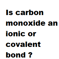 Is carbon monoxide an ionic or covalent bond ? Is carbon monoxide an ionic or covalent bond ?