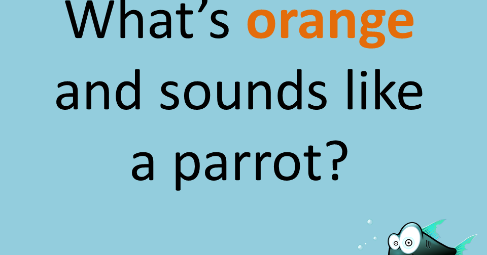 What's Orange and sounds like a Parrot? Bad Riddles