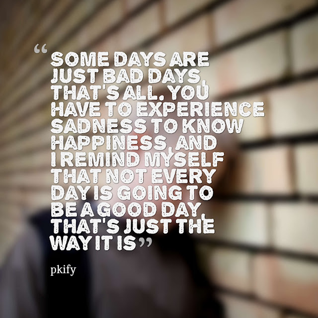 Some Days Are Just Bad Days That's All you Have To Sad Quotes Some Days Are Just Bad Days That's All you Have To Sad Quotes