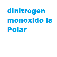 dinitrogen monoxide is Polar dinitrogen monoxide is Polar