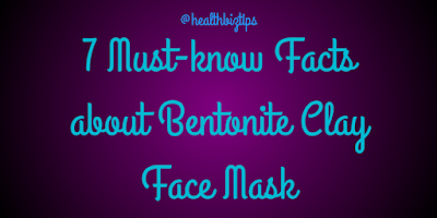 7 Must-know Facts about Bentonite Clay Face Mask