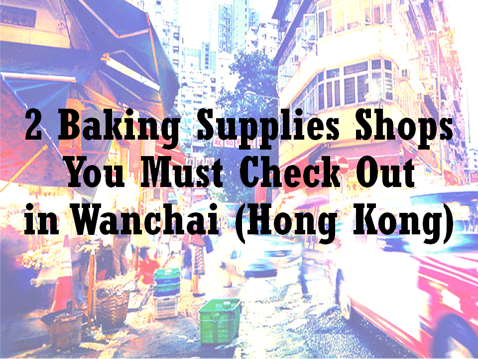[Travels] 2 Baking Supplies Shops You Must Check Out in Wanchai (Hong