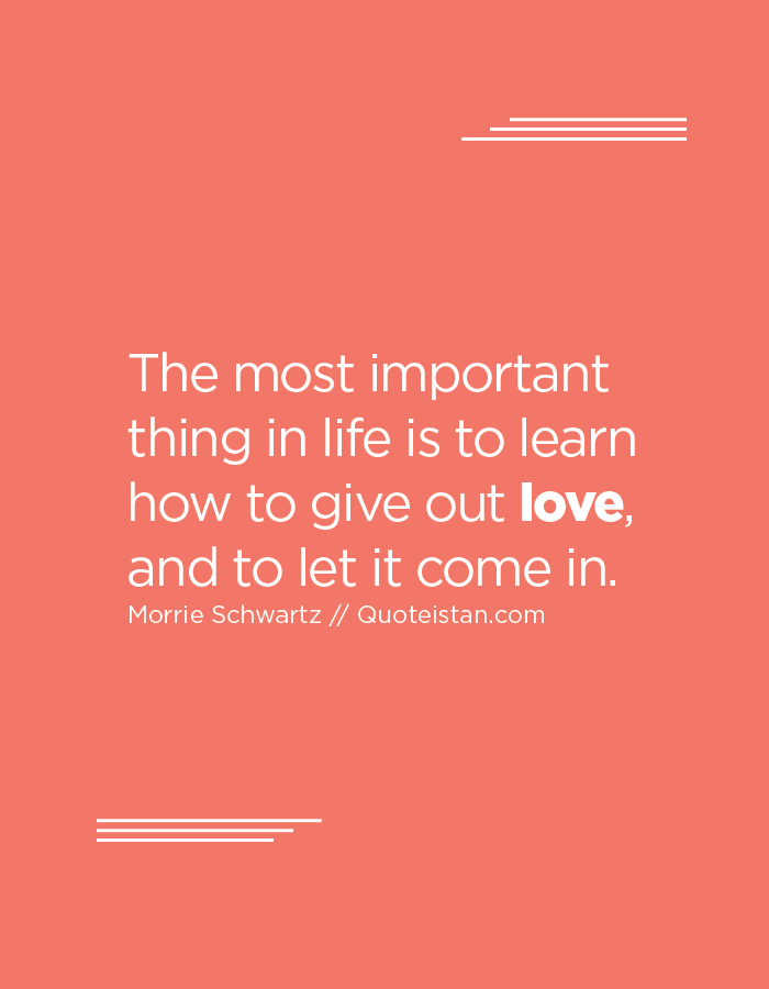 The most important thing in life is to learn how to give out #love, and ...