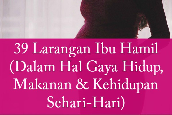 39 Larangan Ibu Hamil (Dalam Hal Gaya Hidup, Makanan & Kehidupan Sehari-Hari) 39 Larangan Ibu Hamil (Dalam Hal Gaya Hidup, Makanan & Kehidupan Sehari-Hari)