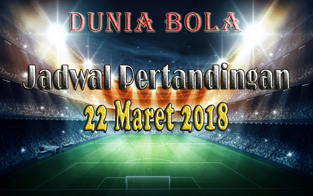 Jadwal Pertandingan Sepak Bola Tanggal 22 Maret 2018 Jadwal Pertandingan Sepak Bola Tanggal 22 Maret 2018