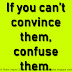 If you can’t convince them, confuse them.