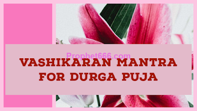Vashikaran Mantra for getting Love During Durga Puja Mahotsav