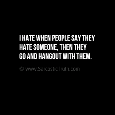 I hate when people say they hate someone, then they go and hangout with them